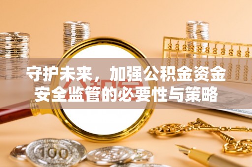 燕郊守护未来，加强公积金资金安全监管的必要性与策略