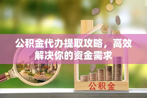 燕郊公积金代办提取攻略，高效解决你的资金需求