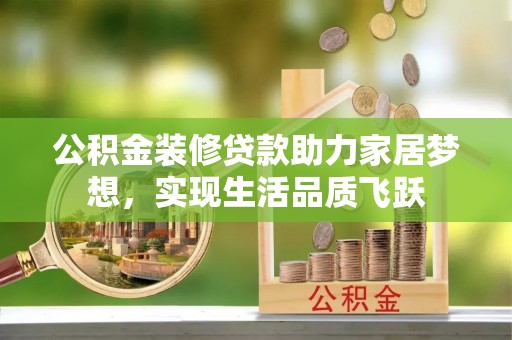 燕郊公积金装修贷款助力家居梦想，实现生活品质飞跃