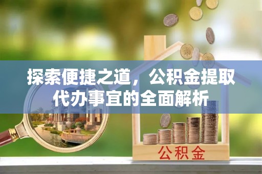 燕郊探索便捷之道，公积金提取代办事宜的全面解析