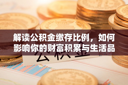 燕郊解读公积金缴存比例，如何影响你的财富积累与生活品质