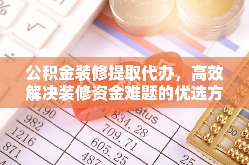 燕郊公积金装修提取代办，高效解决装修资金难题的优选方案