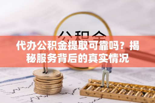 燕郊代办公积金提取可靠吗？揭秘服务背后的真实情况