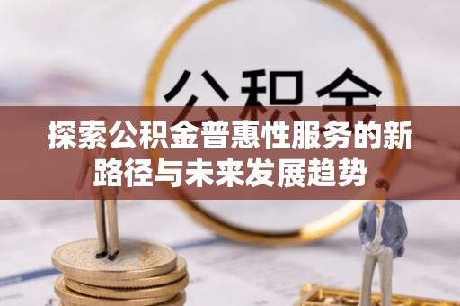 燕郊探索公积金普惠性服务的新路径与未来发展趋势