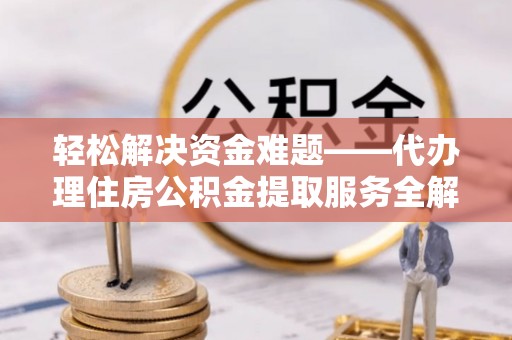 燕郊轻松解决资金难题——代办理住房公积金提取服务全解析