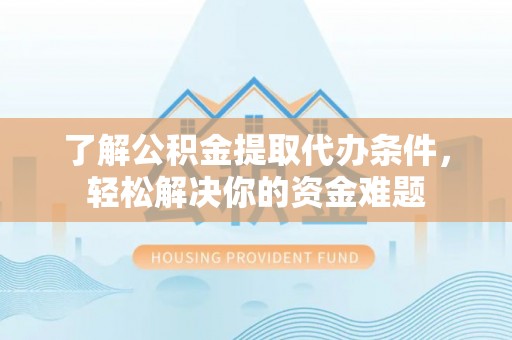 燕郊了解公积金提取代办条件，轻松解决你的资金难题