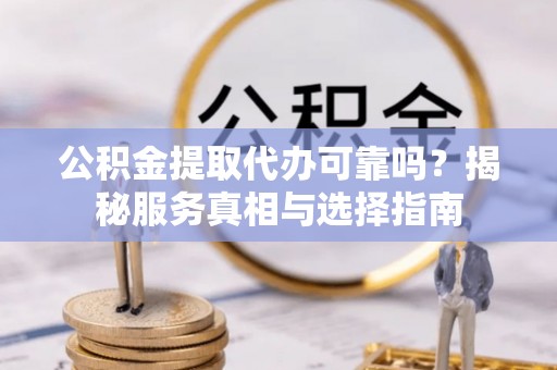 燕郊公积金提取代办可靠吗？揭秘服务真相与选择指南
