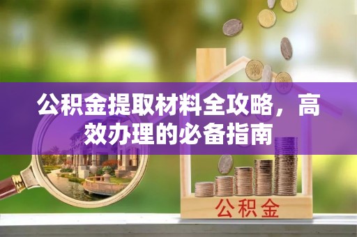 燕郊公积金提取材料全攻略，高效办理的必备指南