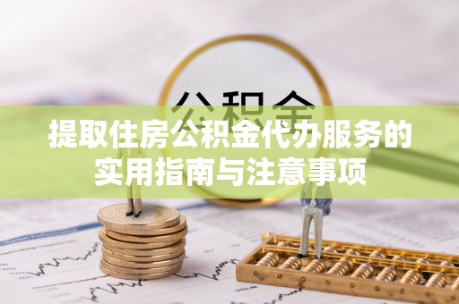 燕郊提取住房公积金代办服务的实用指南与注意事项