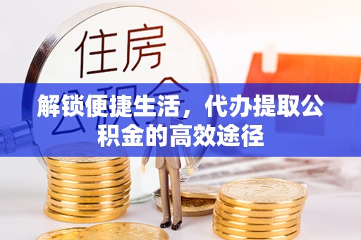 燕郊解锁便捷生活，代办提取公积金的高效途径