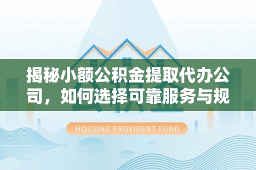 燕郊揭秘小额公积金提取代办公司，如何选择可靠服务与规避风险