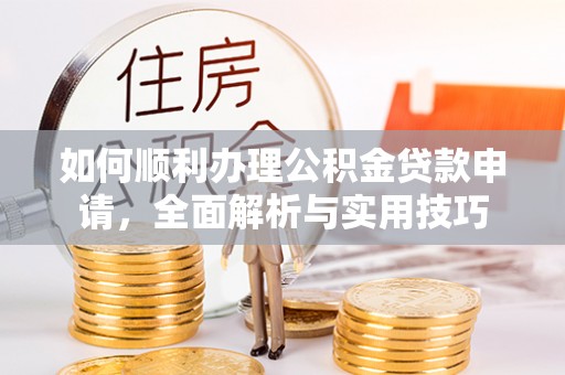 燕郊如何顺利办理公积金贷款申请，全面解析与实用技巧