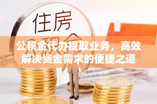 燕郊公积金代办提取业务，高效解决资金需求的便捷之道