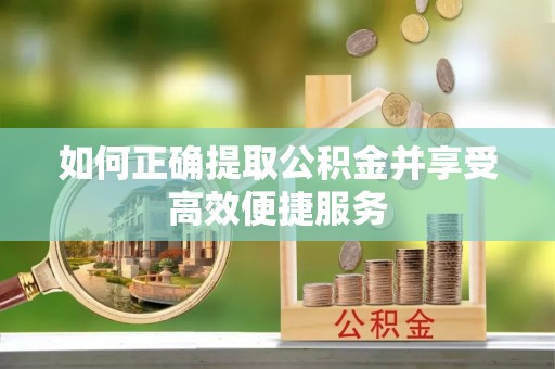 燕郊如何正确提取公积金并享受高效便捷服务
