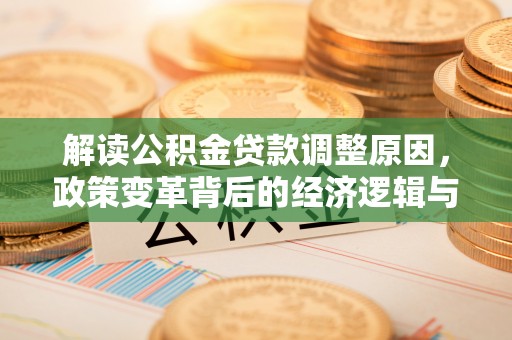 燕郊解读公积金贷款调整原因，政策变革背后的经济逻辑与民生影响